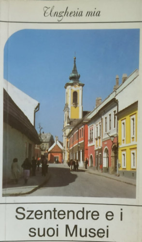 Pallai Katalin (szerk.) - Szentendre e i suoi Musei - Ungheria mia