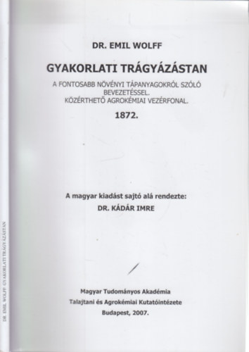 Dr. Emil Wolff, Dr. K�d�r Imre (szerk.) - Gyakorlati tr�gy�z�stan (A fontosabb n�v�nyi t�panyagokr�l sz�l� bevezet�ssel - K�z�rthet� agrok�miai vez�rfonal)- reprint