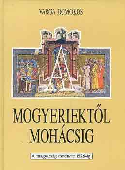 Varga Domokos - A mogyeriektl Mohcsig (a magyarsg trtnete 1526-ig)