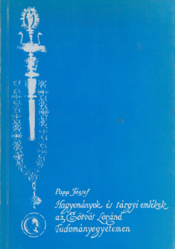 Papp J�zsef - Hagyom�nyok �s t�rgyi eml�kek az E�tv�s Lor�nd Tudom�nyegyetemen