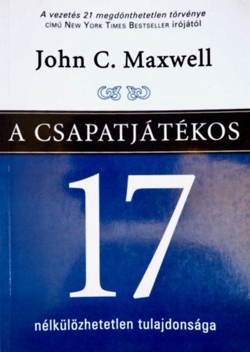 John C. Maxwell - A csapatjátékos 17 nélkülözhetetlen tulajdonsága - Hogyan váljunk olyan személyiséggé, akire bármelyik csapatnak szüksége van?