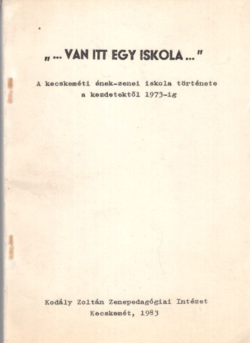 Szgi gnes - Van itt egy iskola... A kecskemti nek-zenei iskola trtnete a kezdetektl 1973-ig