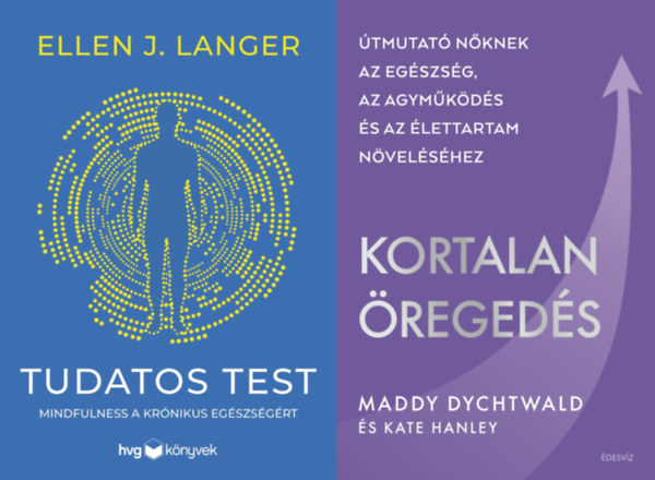 Maddy Dychtwald, Kate Hanley, Ellen J. Langer - 2 db k�nyv a fiatals�g meg�rz�s�re n�k sz�m�ra : Kortalan �reged�s - �tmutat� n�knek az eg�szs�g, az agym�k�d�s �s az �lettartam n�vel�s�hez + Tudatos test - Mindfulness a kr�nikus eg�szs�g�rt