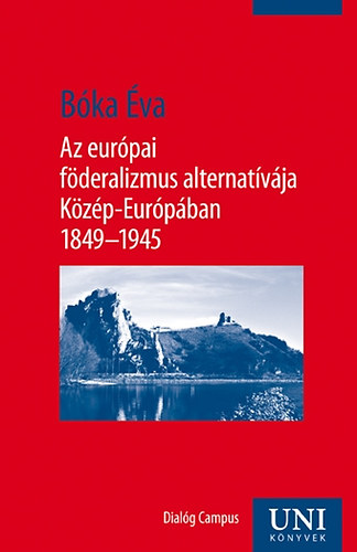 Bóka Éva - Az európai föderalizmus alternatívája Közép-Európában 1849-1945