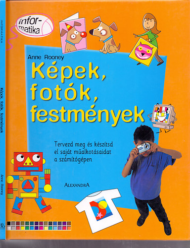 Anne Rooney - Kpek, fotk, festmnyek (Tervezd meg s ksztsd el a sajt malkotsaidat a szmtgpen)