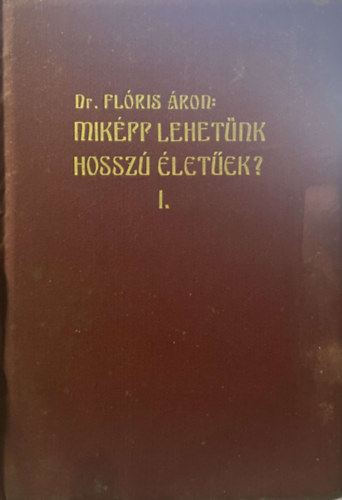 Dr. Flóris Áron - Miképp lehetünk hosszú életűek? I. (unicus!)