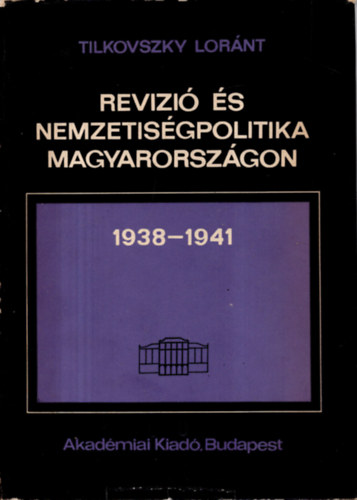 Tilkovszky L�r�nt - Rev�zi� �s nemzetis�gpolitika Magyarorsz�gon 1938-1941