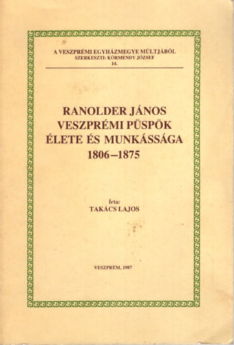 Tak�cs Lajos - Ranolder J�nos veszpr�mi p�sp�k �lete �s munk�ss�ga 1806-1875