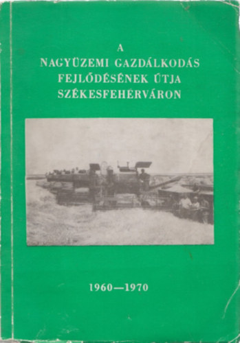Dr. Mészáros János - A nagyüzemi gazdálkodás fejlődésének útja Székesfehérváron 1960-1970