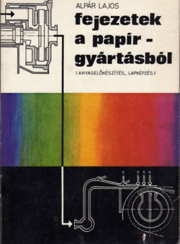 Alp�r Lajos - Fejezetek a pap�rgy�rt�sb�l (Anyagel�k�sz�t�s, lapk�pz�s)