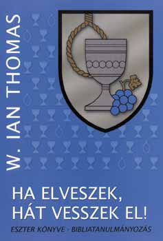 W. Ian Thomas - Ha elveszek, ht vesszek el! - Eszter knyve - bibliatanulmny