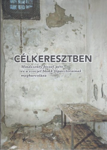 Fejérdy András (szerk.), Wirthné Diera Bernadett (szerk.) - Célkeresztben - Mindszenty József pere és a szovjet blokk főpásztorainak meghurcolása