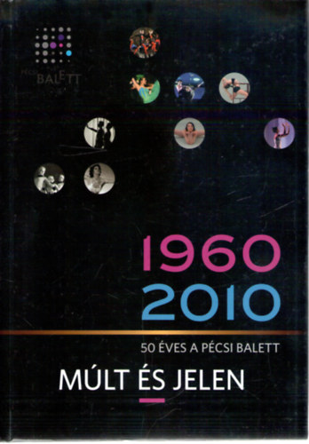 Uhrik Dra (szerk.), Bajnai gnes (szerk.), Rajnai Richrd (szerk.) - Mlt s jelen - 50 ves a pcsi balett (1960-2010)