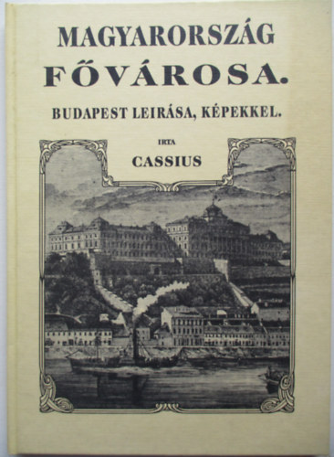 Cassius - Magyarorsz�g f�v�rosa. Budapest le�r�sa, k�pekkel (reprint)
