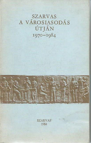 T�th Lajos (Szerk.) - Szarvas a v�rosiasod�s �tj�n 1970-1984