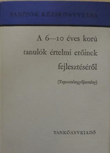 Dr. Csoma Vilmos - Farag Lszl - Vli Dezsn - A 6-10 ves kor tanulk rtelmi erinek fejlesztsrl TAPASZTALATGYJTEMNY