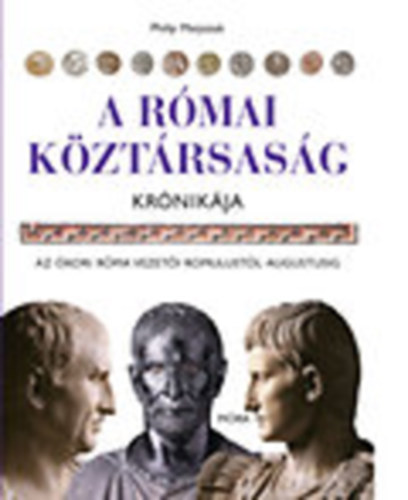 Philip Matyszak - A Római Köztársaság krónikája - Az ókori Róma vezetői Rommolustól Augustusig