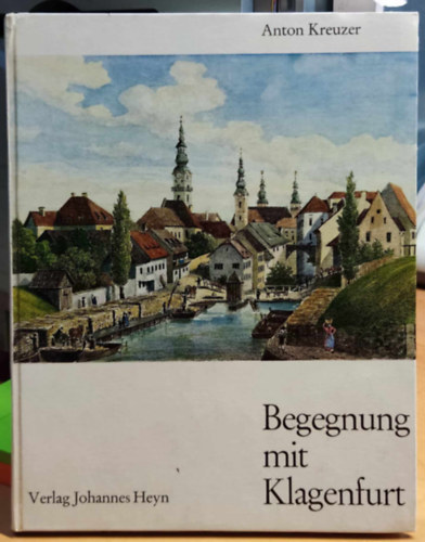 Anton Kreuzer - Begegnung mit Klagenfurt (Tallkozs Klagenfurttal)(Verlag Johannes Heyn)
