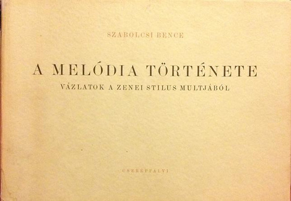 Szabolcsi Bence - A melódia története (Vázlatok a zenei stílus múltjából)