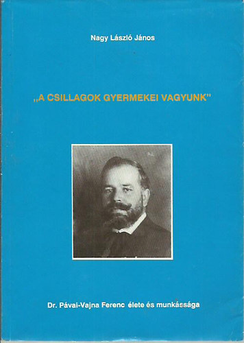 Nagy Lszl Jnos - "A csillagok gyermekei vagyunk"-dr.Pvai-Vajna Ferenc lete s munkssga