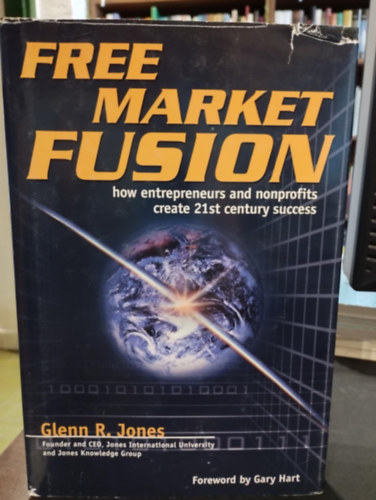 Glenn R. Jones - Free Market Fusion: How Entrepreneurs and Nonprofits Create 21st Century Success (Szabadpiaci fzi: Hogyan teremtik meg a vllalkozk s a nonprofit szervezetek a 21. szzadi sikert?)