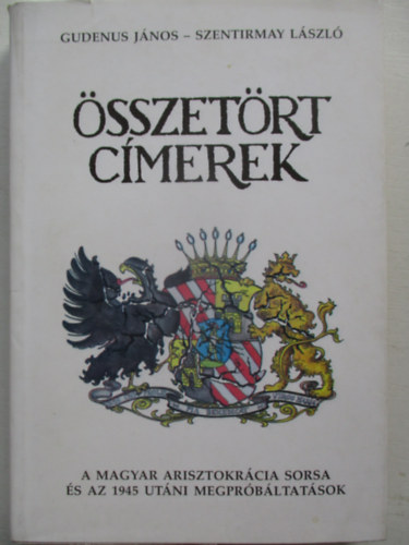 Gudenus J�nos-Szentirmay L�sz� - �sszet�rt c�merek - A magyar arisztokr�cia sorsa �s az 1945 ut�ni megpr�b�ltat�sok