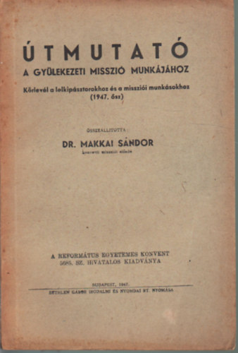 Dr. Makkai S�ndor - �tmutat� - A gy�lekezeti misszi� munk�j�hoz - K�rlev�l a lelkip�sztorokhoz �s a misszi�i munk�sookhoz ( 1947. �sz )