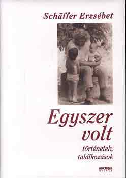 Schffer Erzsbet - Egyszer volt - Trtnetek, tallkozsok