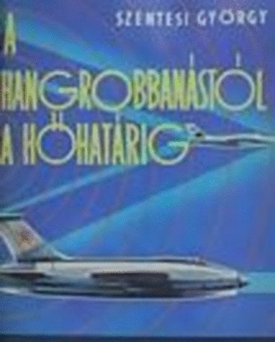 Szentesi Gyrgy - A hangrobbanstl a hhatrig (Haditechnika fiataloknak)