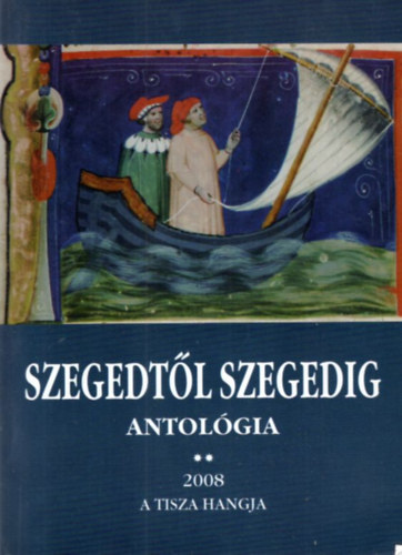 Szegedt�l Szegedig Antol�gia 2 - 2008 ( Tanulm�ny, in memoriam, startk�, �letrajzok )