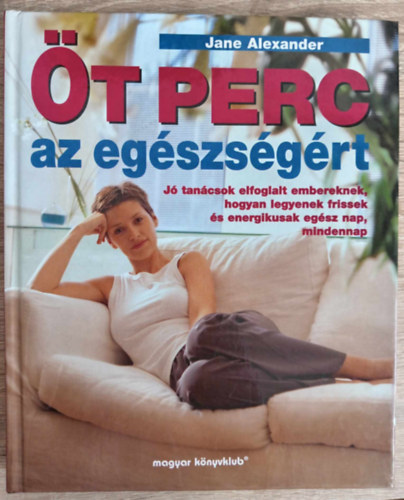 Jane Alexander, Molnr Eszter (szerk.), Haiman Ani (ford.) - t perc az egszsgrt - J tancsok elfoglalt embereknek, hogyan legyenek frissek s energikusak egsz nap, mindennap