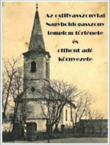 Gregorich Ferenc(szerk.) - Az ostffyasszonyfai Nagyboldogasszony templom t�rt�nete �s otthont ad� k�rnyezete