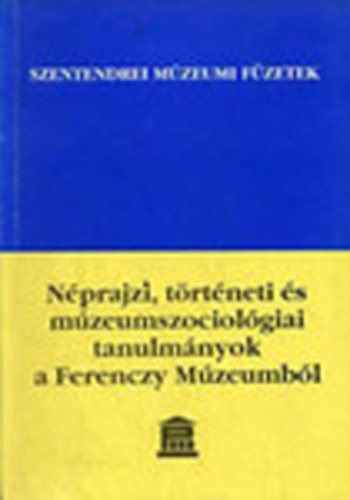 Ikvain Sndor Ildik - Nprajzi, trtneti s mzeumszociolgiai tanulmnyok a Ferenczy Mzeumbl