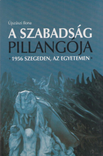 �jsz�szi Ilona - A szabads�g pillang�ja - 1956 Szegeden, az egyetemen (dedik�lt)