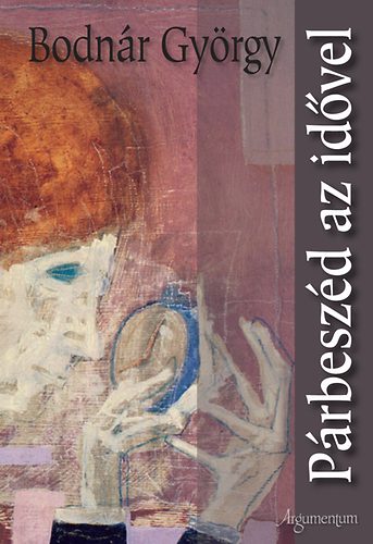 Bodnár György - Párbeszéd az idővel - Válogatott tanulmányok, esszék, kritikák
