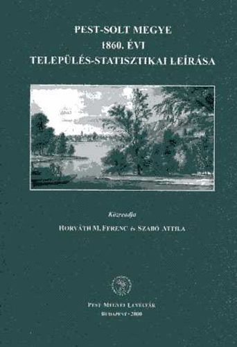 Horváth M. Ferenc; Szabó Attila (szerk.) - Pest-Solt megye 1860. évi település-statisztikai leírása