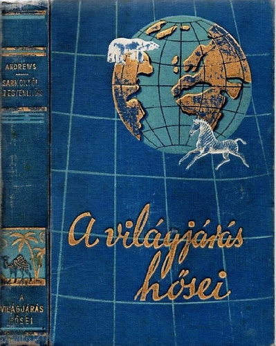 Roy Chapman Andrews - A vil�gj�r�s h�sei - A sarkokt�l az egyenl�t�ig