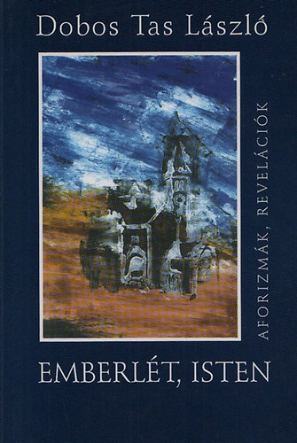 Dobos Tas L�szl� - Emberl�t, Isten - Aforizm�k, revel�ci�k (dedik�lt)