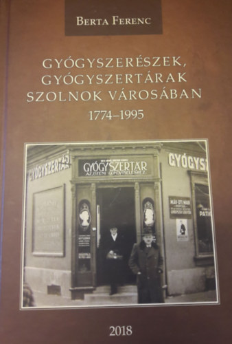 Berta Ferenc - Gygyszerszek, gygyszertrak Szolnok vrosban 1774-1995 (beszdes adattr)