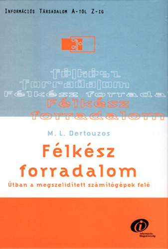 M. L. Dertouzos - Félkész forradalom. Útban a megszelidített számítógépek felé