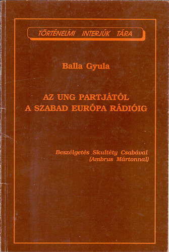Balla Gyula - Az Ung partj�t�l a Szabad Eur�pa R�di�ig (Besz�lget�s Skult�ty Csab�val (Ambrus M�rtonnal))- dedik�lt