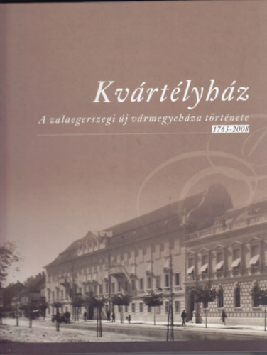 Molnár András (szerk.) - Kvártélyház: A zalaegerszegi új vármegyeháza története 1765-2008