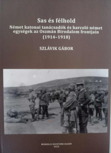 Szl�vik G�bor - Sas �s f�lhold N�met katonai tan�csad�k �s harcol� n�met egys�gek az Oszm�n Birodalom frontj�n