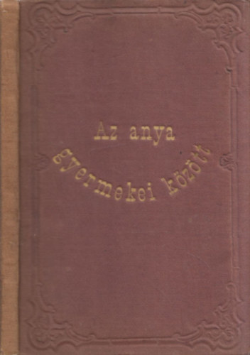 Abbott Jnos; Molnr A. - Dallos Gy. (ford.) - Az anya gyermekei kztt vagy az anyai ktelessg szablyai.