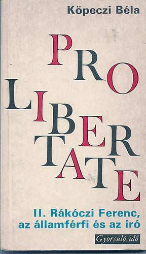 Kpeczi Bla - Pro Libertate (II.Rkczi Ferenc az llamfrfi s az r)