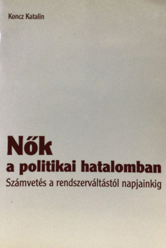 Koncz Katalin - Nk a politikai hatalomban - Szmvets a rendszervltstl napjainkig
