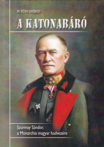 M. T�th Gy�rgy - A katonab�r� - Szurmay S�ndor, a Monarchia magyar hadvez�re