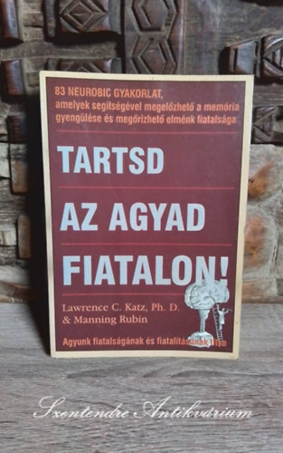 Ph. D. Lawrence C. Katz, Manning Rubin, Cirkó Krisztina (szerk.), Antal Emese (ford.) - Tartsd az agyad fiatalon! - 83 NEUROBIC-GYAKORLAT, amelyek segítségével megelőzhető a memória gyengülése és megőrizhető elménk fiatalsága (Saját képpel!)