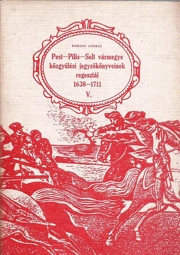 Borosy Andr�s - Pest-Pilis-Solt v�rmegye k�zgy�l�si jegyz�k�nyveinek regeszt�i V.