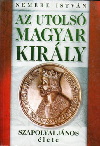 Nemere István - Az utolsó magyar király - Szapolyai János élete